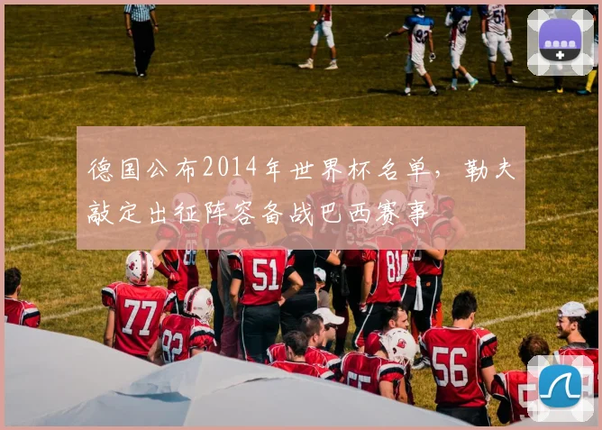 德国公布2014年世界杯名单，勒夫敲定出征阵容备战巴西赛事