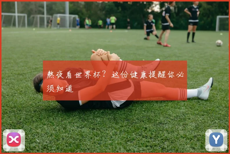 熬夜看世界杯？这份健康提醒你必须知道